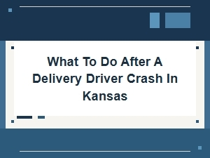 Steps to Take After a Delivery Driver Crash in Kansas