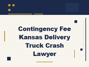 Hire a Contingency Fee Kansas Delivery Truck Crash Lawyer